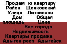 Продам 1ю квартиру › Район ­ Щелковский › Улица ­ Литвиново › Дом ­ 12 › Общая площадь ­ 43 › Цена ­ 1 600 000 - Все города Недвижимость » Квартиры продажа   . Адыгея респ.,Адыгейск г.